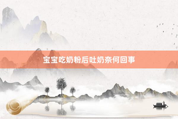 宝宝吃奶粉后吐奶奈何回事