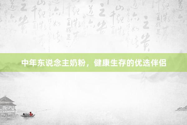 中年东说念主奶粉，健康生存的优选伴侣